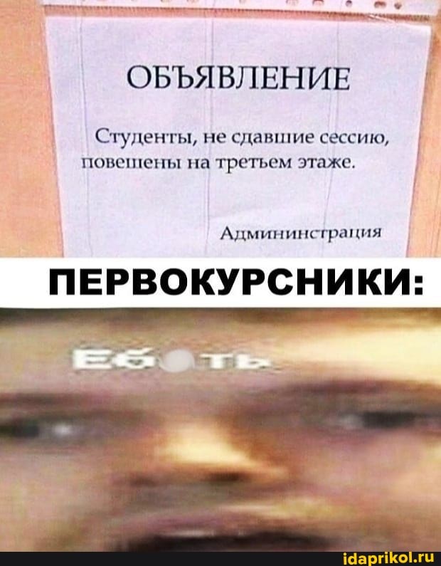 ОБЪЯВЛЕНИЕ
Студенты, не сдавшие сессию, I повешены на третьем этаже.
Админинсграция
ПЕРВОКУРСНИКИ: