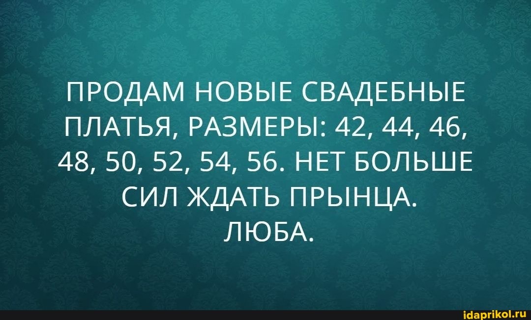 ПРОДАМ НОВЫЕ СВАДЕБНЫЕ ПЛАТЬЯ, РАЗМЕРЫ: 42, 44, 46,
48, 50, 52, 54, 56. НЕТ БОЛЬШЕ СИЛ ЖДАТЬ ПРЫНЦА.
ЛЮБА.