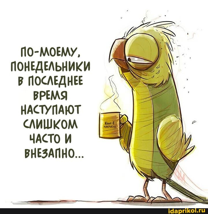 МОЕМУ,
ПОНЕДЕЛЬНИКИ В ПОСЛЕДНЕЕ
ВРЕМЯ НАСТУПАЮТ СЛИШКОМ
ЧАСТО И ВНЕЗАПНО...