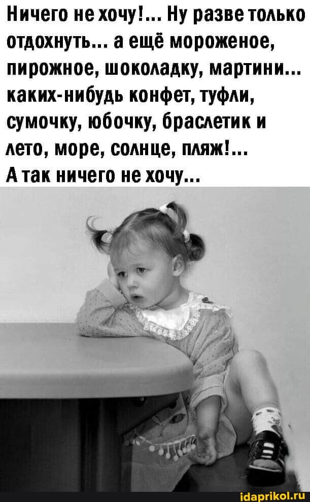 Ничего не хочу!... Ну разве только отдохнуть... аещё мороженое, пирожное, шоколадку, мартини...
каких-нибудь конфет, туфли, сумочку, юбочку, браслетик и лето, море, солнце, пляж!...
Атак ничего не хочу...