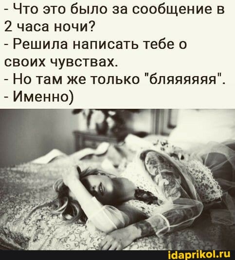 - Что это было за сообщение в
2 часа ночи?
- Решила написать тебе о своих чувствах.
- Но там же только "бляяяяяя".
- Именно)