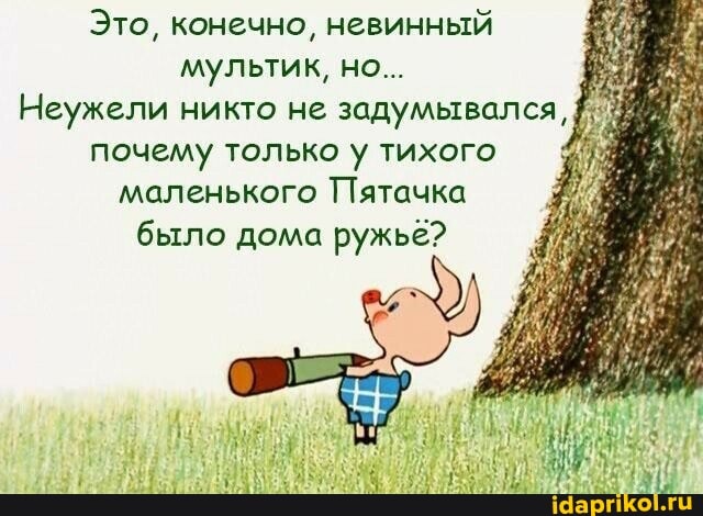 Это, конечно, невинный мультик, но...
Неужели никто не задумывался, почему только у тихого маленького Пятачка было дома ружье?