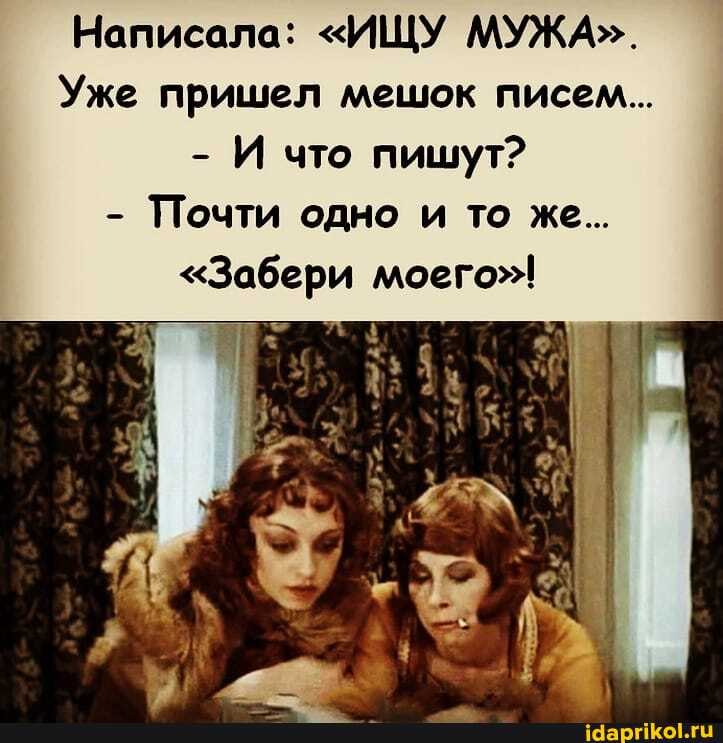 Написала: "ИЩУ МУЖА".
Уже пришел мешок писем...
И что пишут?
- Почти одно и то же...
"Забери моего"!
