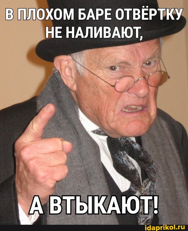 В ПЛОХОМ БАРЕ ОТВЁРТКУ НЕ НАЛИВАЮТ,
\А ВТЫКАЮТ!