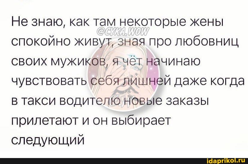 Не знаю, как там некоторые жены спокойно живут, зная про любовниц своих мужиков, я чёт начинаю чувствовать себя лишней даже когда в такси водителю новые заказы прилетают и он выбирает следующий