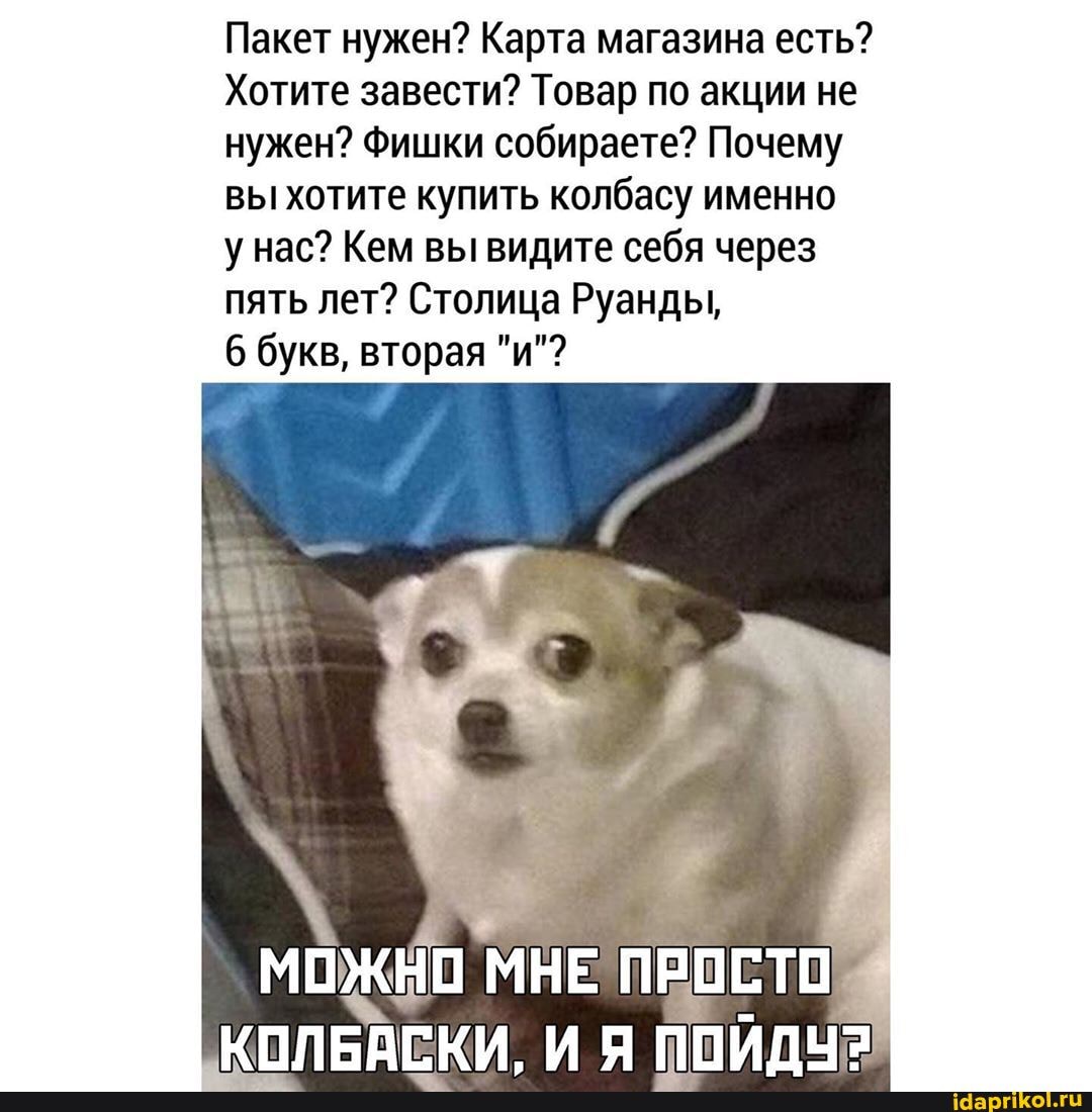 Пакет нужен? Карта магазина есть?
Хотите завести? Товар по акции не
нужен? фишки собираете? Почему
вы хотите купить колбасу именно
унас? Кем вы видите себя через
пять лет? Столица Руанды,