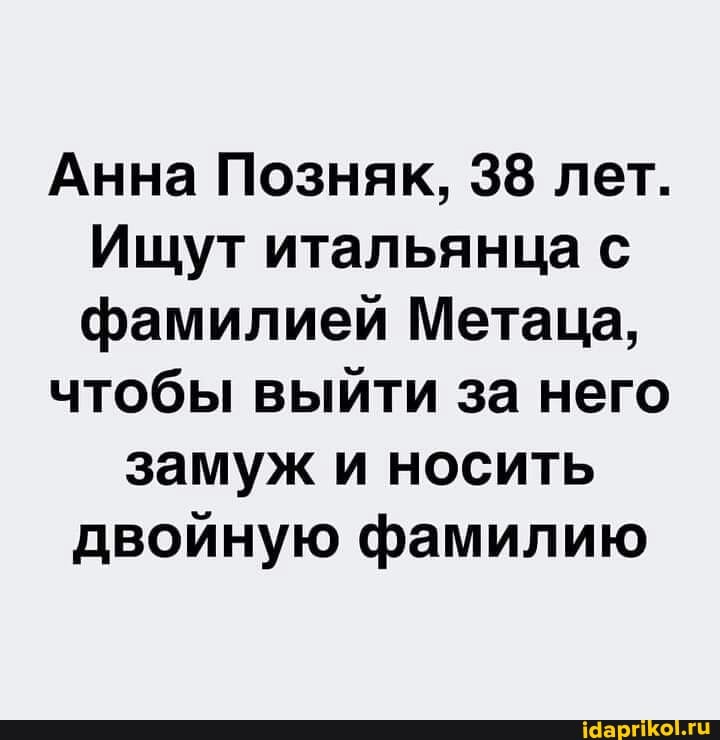 Анна Позняк, 38 лет.
Ищут итальянца с фамилией Метаца,
чтобы выйти за него
замуж и носить двойную фамилию