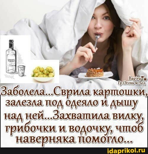 (Сврила картошки,
залезла под одеяло и дышу над Захватила вилку,
трибочки и водочку, чтоб наверняка помогло...