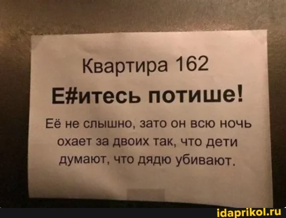 Квартира 162 потише!
Её не слышно, зато он всю ночь охает за двоих так, что дети думают, что дядю убивают.