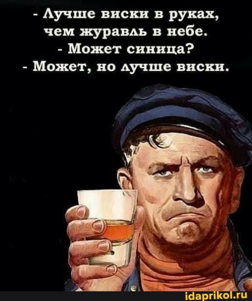 - Лучше виски в руках, чем журавль в небе.
- Может синица?
- Может, но лучше виски.