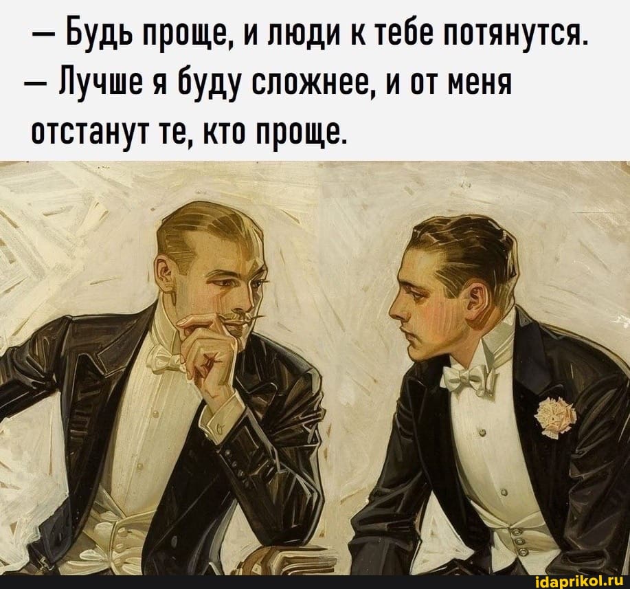 - Будь проще, и люди ктебе потянутся.
- Лучше я буду сложнее, и от меня отстанут те, кто проще.