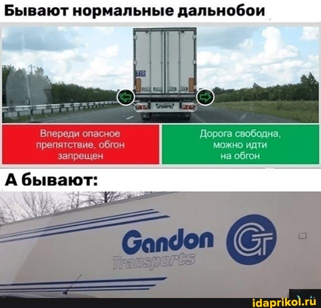 Бывают нормальные дальнобои
Впереди опасное Дорога свободна, препятствие, обгон Можно идти запрещен на обгон
бывают: