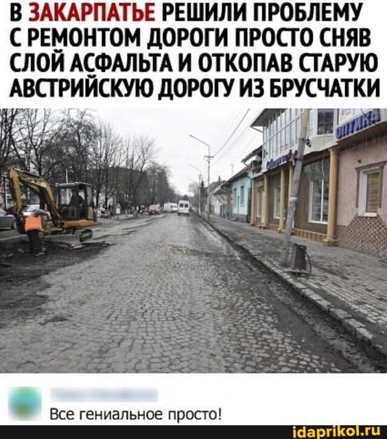 В ЗАКАРПАТЬЕ РЕШИЛИ ПРОБЛЕМУ
СРЕМОНТОМ ДОРОГИ ПРОСТО СНЯВ СЛОЙ АСФАЛЬТА И ОТКОПАВ СТАРУЮ АВСТРИЙСКУЮ ДОРОГУ ИЗ БРУСЧА`
Все гениальное просто!