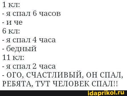 1 кл:
я спал 6 часов
- иче
6 кл:
- я спал 4 часа
- бедный
11 кл:
я спал 2 часа
- ОГО, СЧАСТЛИВЫЙ, ОН СПАЛ,
РЕБЯТА, ТУТ ЧЕЛОВЕК СПАЛ!!
