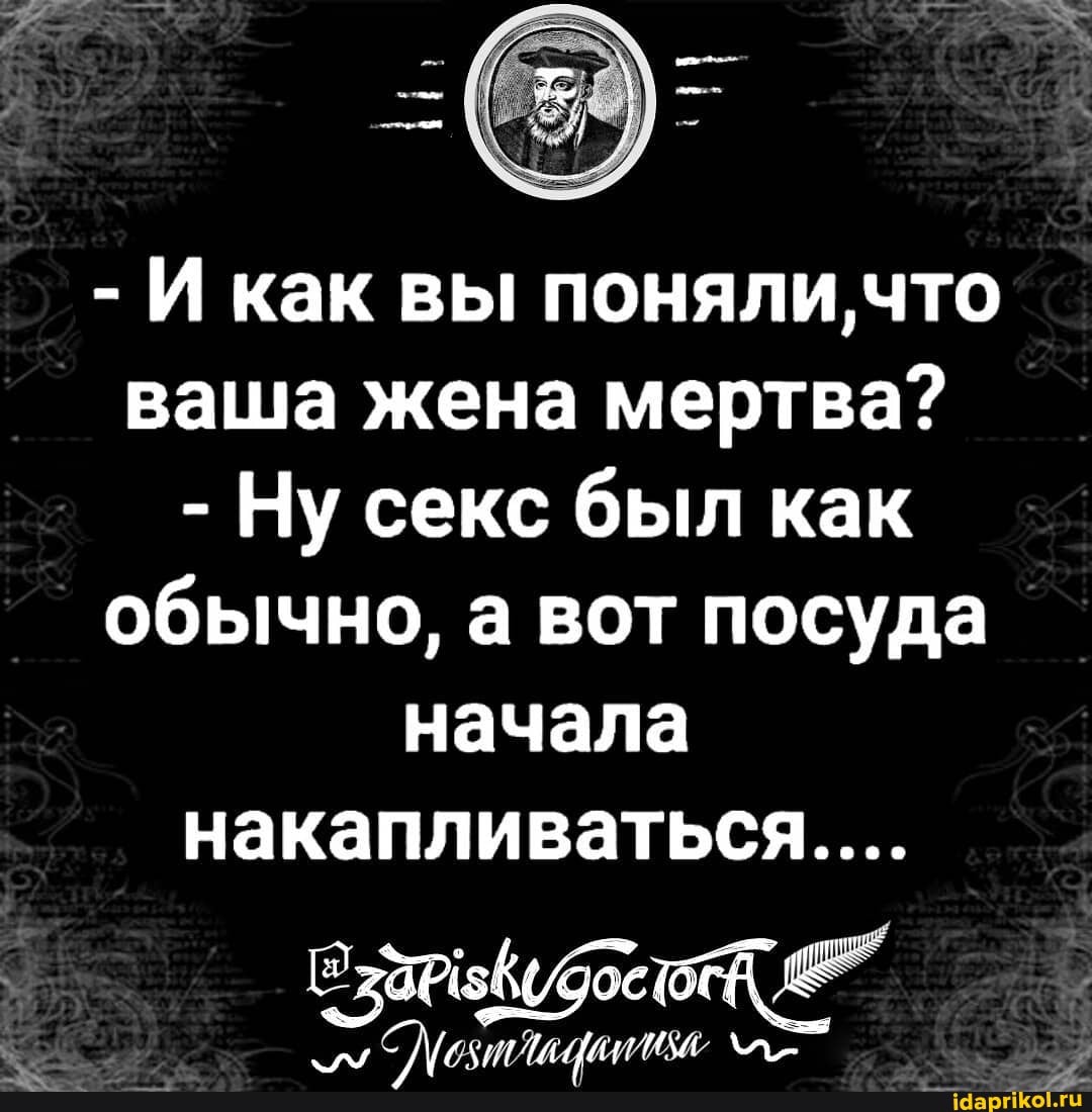 Шлюха жена И как вы поняли, что ваша жена мертва? - Ну секс был как обычно, а вот посуда начала накапливаться... - АйДаПрикол