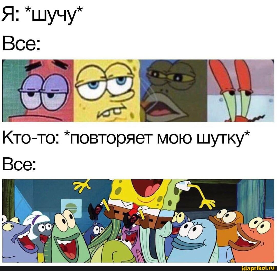 Все:
Кто-то: *повторяет мою шутку*
Все: