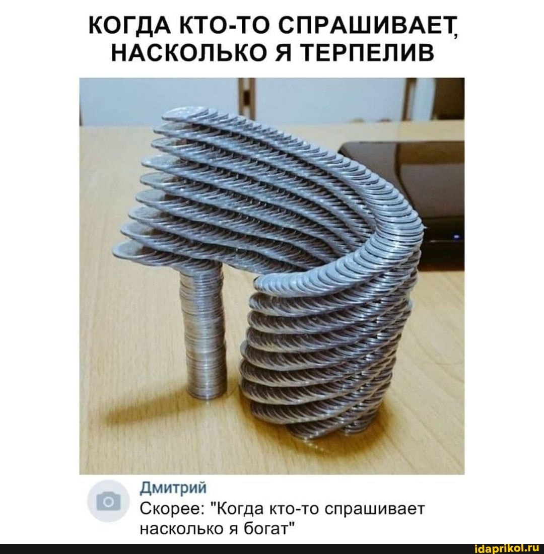 КОГДА КТО-ТО СПРАШИВАЕТ НАСКОЛЬКО Я ТЕРПЕЛИВ
Дмитрий
Скорее: "Когда кто-то спрашивает насколько я богат"
