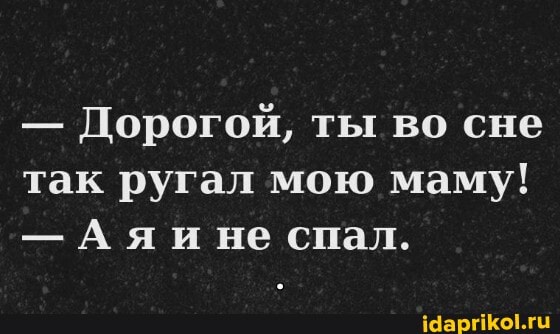 - Дорогой, ты во сне так ругал мою маму!
- Аяине спал.