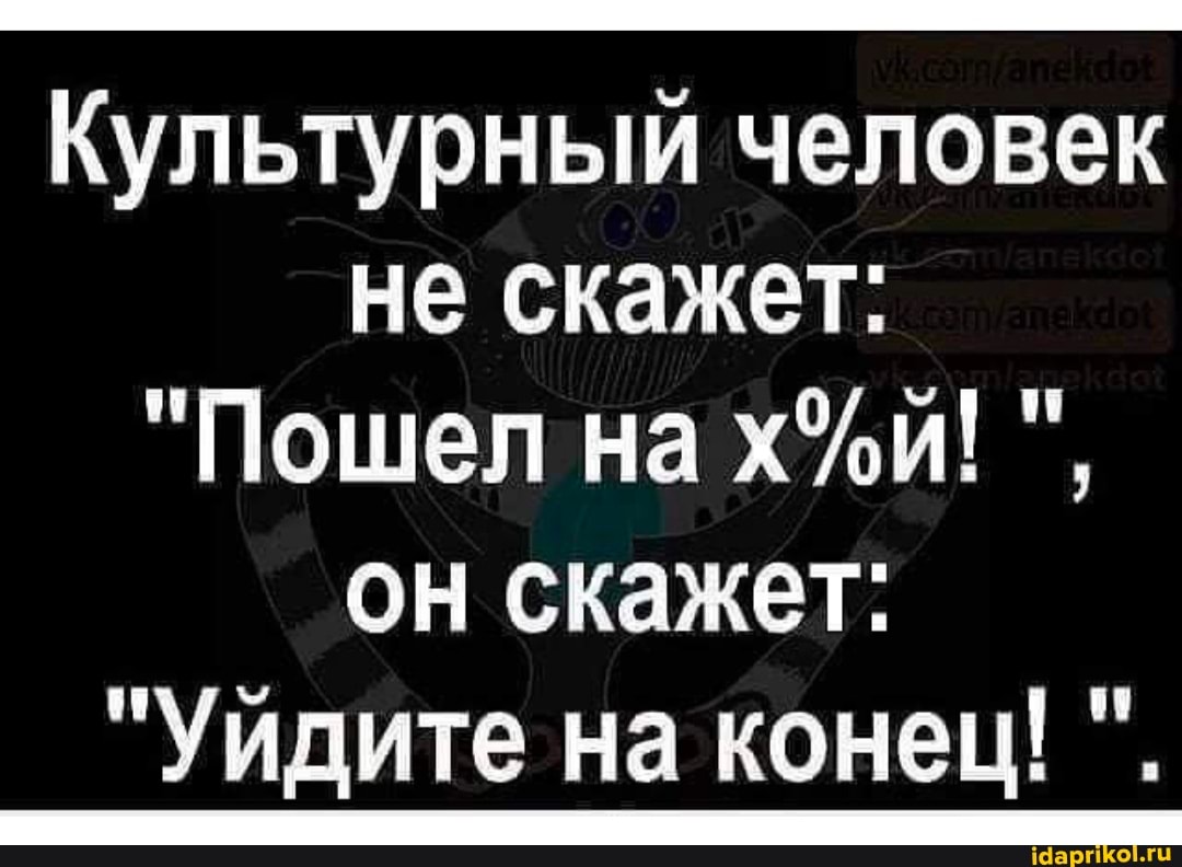 Культурный человек не скажет:
"Пошел на он скажет:
"Уйдите на конец!