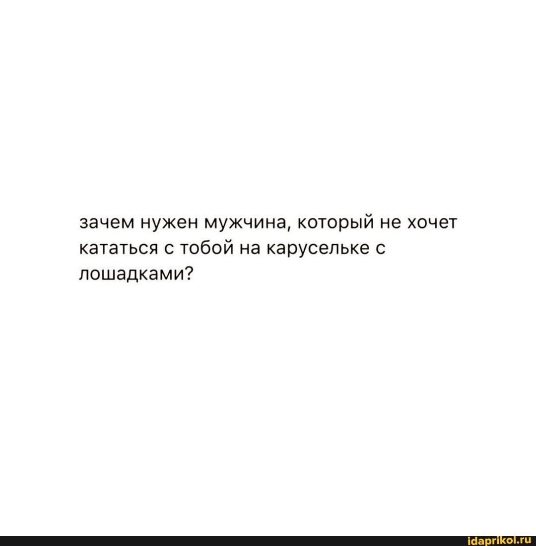зачем нужен мужчина, который не хочет кататься тобой на карусельке лошадками?