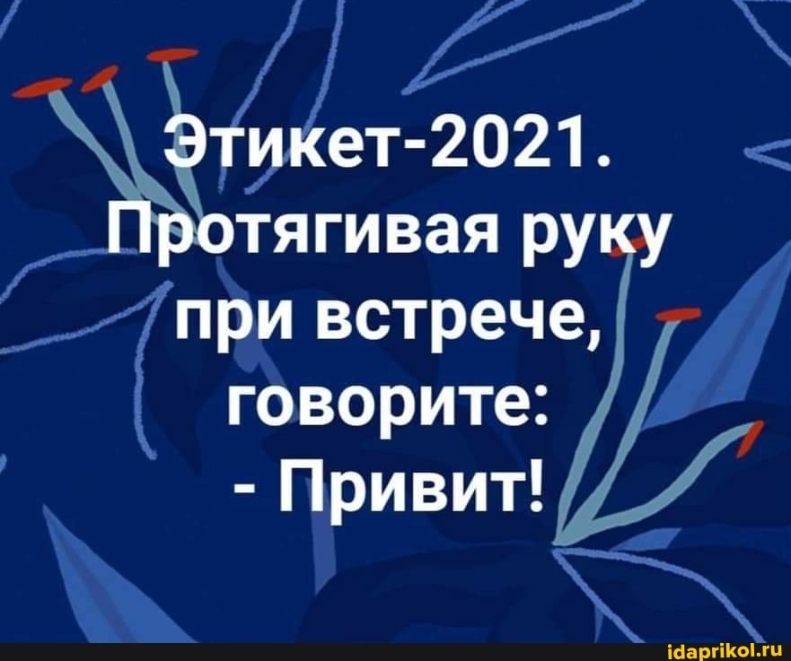 Этикет-2021.
Протягивая руку при встрече, говорите:
- Привит!