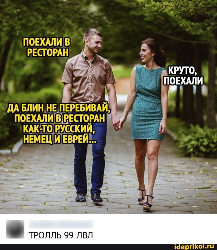 ПОЕХАЛИ В РЕСТОРАН
КРУТО,
ПОЕХАЛИ
ПОЕХАЛИ ВIРЕСТОЕ ОРАНИ КАК- ЕВРЕЙ\..
НЕМЕЦ ЕВРЕЙ\..
ТРОЛЛЬ 99 ЛВЛ