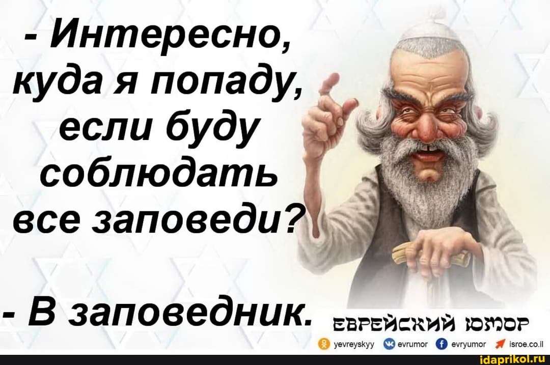 - Интересно, I куда я попаду, если буду соблюдать все заповеди?
- В заповедник. ЕВРЕЙСКИЙ
уемеузкуу емитог емуштог мовсон