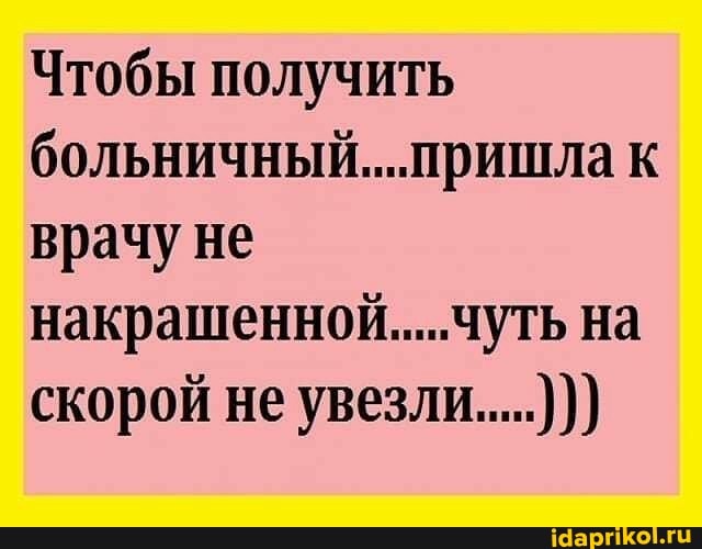 Чтобы получить больничный....пришла к врачу не накрашенной....чуть на скорой не увезли.....)