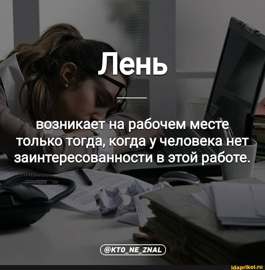 Лень
возникает на рабочем месте только тогда, когда у человека нет заинтересованности в этой работе.
_2МАЕ