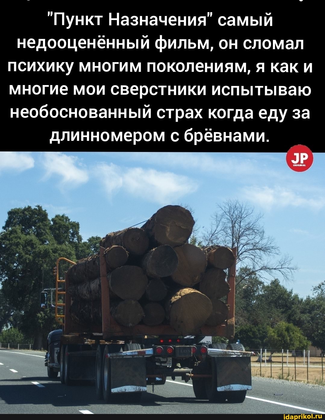 "Пункт Назначения" самый недооценённый фильм, он сломал психику многим поколениям, я как и многие мои сверстники испытываю необоснованный страх когда еду за
длинномером с брёвнами.
ЭР