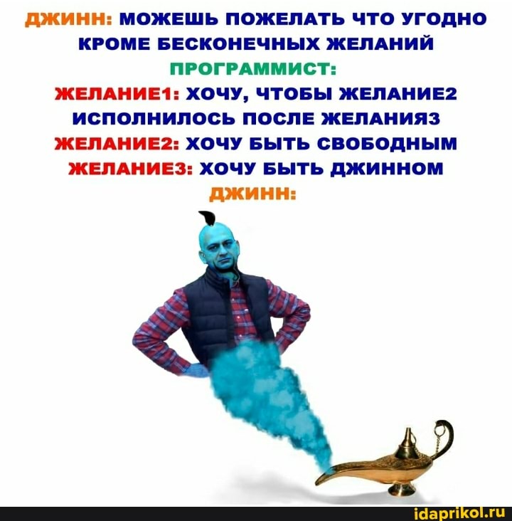 ДЖИНН: МОЖЕШЬ ПОЖЕЛАТЬ ЧТО УГОДНО КРОМЕ БЕСКОНЕЧНЫХ ЖЕЛАНИЙ ПРОГРАММИСТ:
ЖЕЛАНИЕ1: ХОЧУ, ЧТОБЫ ЖЕЛАНИЕ2
ИСПОЛНИЛОСЬ ПОСЛЕ ЖЕЛАНИЯ ЖЕЛАНИЕ?: ХОЧУ БЫТЬ СВОБОДНЫМ ЖЕЛАНИЕЗ: ХОЧУ БЫТЬ ДЖИННОМ джинн: