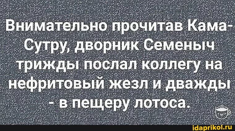 Внимательно прочитав Кама-
Сутру, дворник Семеныч трижды: послал коллегу на нефритовый жезл и дважды
- в пещеру лотоса.