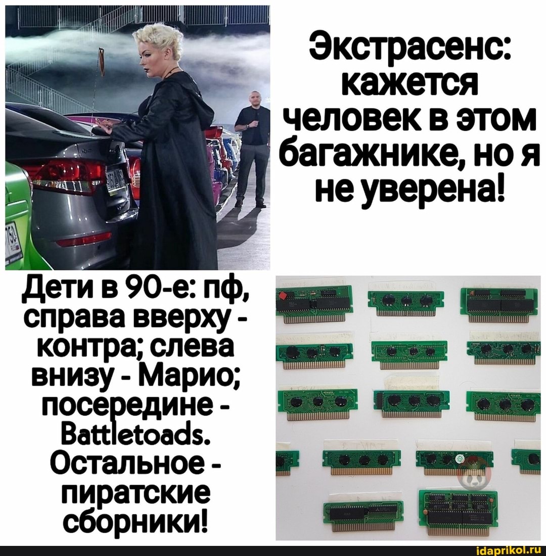Экстрасенс: кажется
I человек этом
багажнике, но я не уверена!
Дети в 90-е: пф, справа контра; слева внизу - Марио; посередине-
Остальное-
пиратские сборники! ЕЕ