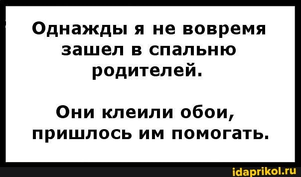 Однажды я не вовремя зашел в спальню родителей.
Они клеили обои, пришлось им помогать.