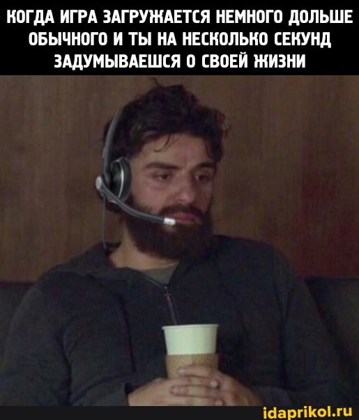 КОГДА ИГРА ЗАГРУЖАЕТСЯ НЕМНОГО ДОЛЬШЕ ОБЫЧНОГО И ТЫ НА НЕСКОЛЬКО СЕКУНД ЗАДУМЫВАЕШСЯ 0 СВОЕЙ ЖИЗНИ