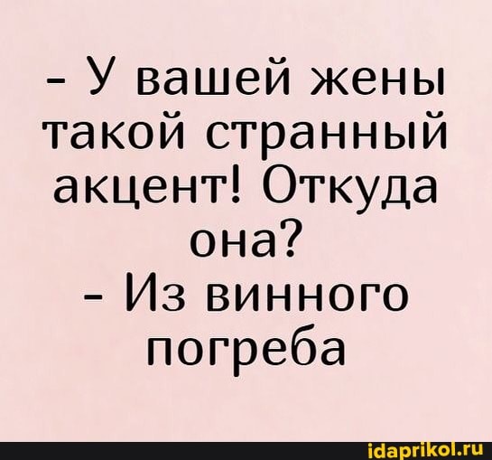 - У вашей жены такой странный акцент! Откуда она?
- Из винного погреба