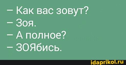 - Как вас зовут?
- Зоя.
- А полное?
- ЗОЯбись.