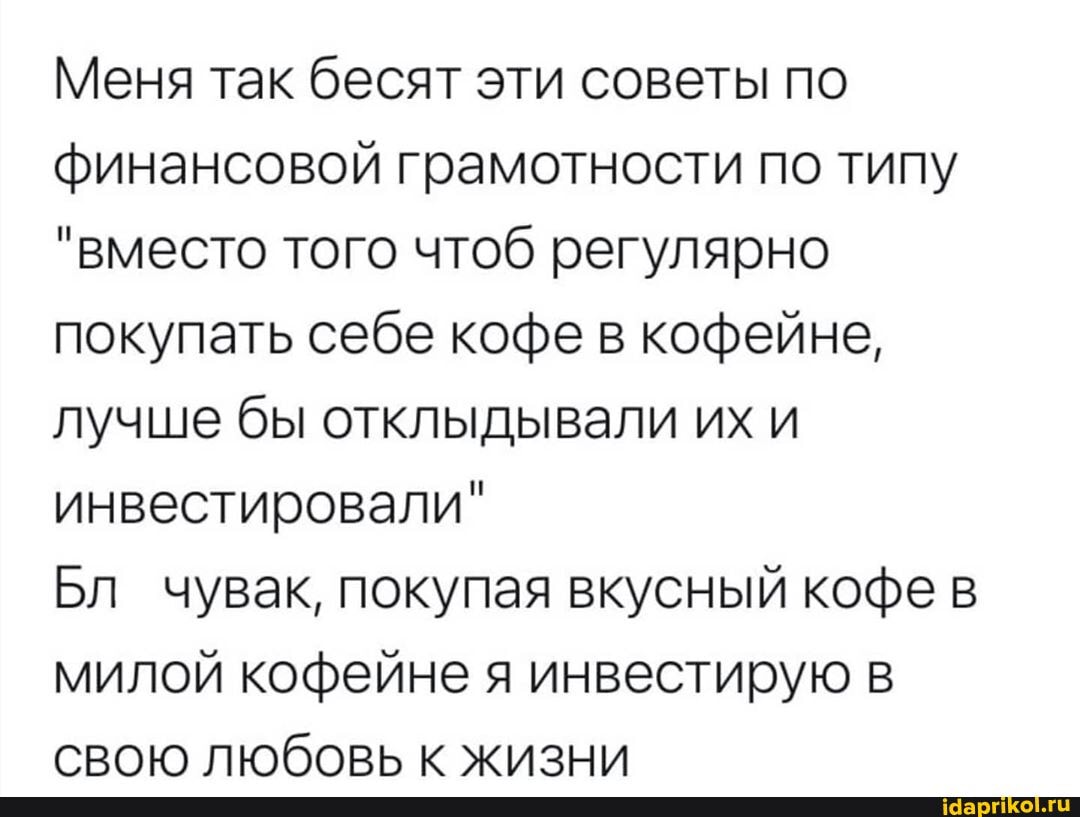 Меня так бесят эти советы по финансовой грамотности по типу
"вместо того чтоб регулярно покупать себе кофе в кофейне, лучше бы отклыдывали их и инвестировали"
Бл чувак, покупая вкусный кофе в милой кофейне я инвестирую в свою любовь к жизни