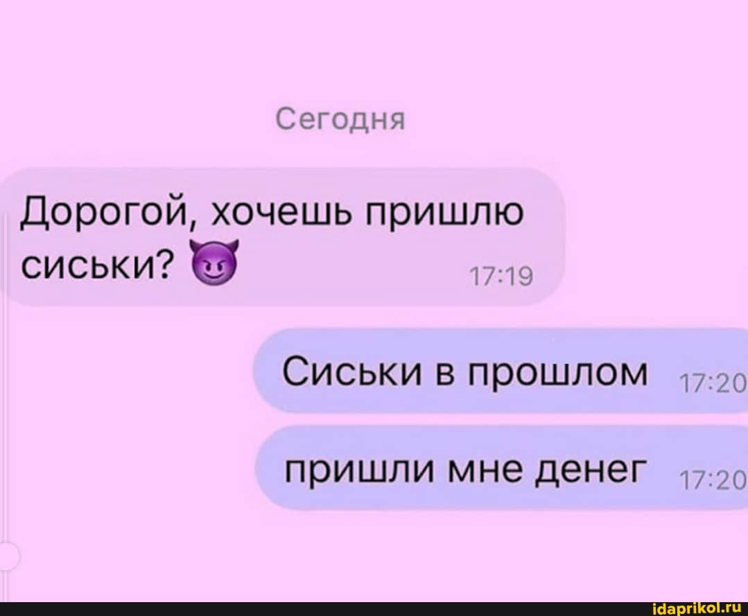 Сегодня
Дорогой, хочешь пришлю сиськи?
Сиськи в прошлом
пришли мне денег