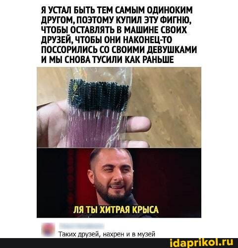 Я УСТАЛ БЫТЬ ТЕМ САМЫМ ОДИНОКИМ ДРУГОМ, ПОЭТОМУ КУПИЛ ЭТУ ФИГНЮ,
ЧТОБЫ ОСТАВЛЯТЬ В МАШИНЕ СВОИХ ДРУЗЕЙ, ЧТОБЫ ОНИ НАКОНЕЦ-ТО ПОССОРИЛИСЬ СВОИМИ ДЕВУШКАМИ ИМЫ СНОВА ТУСИЛИ КАК РАНЬШЕ
ЛЯ ТЫ ХИТРАЯ КРЫСА.