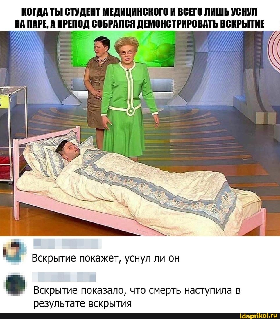 КОГДА ТЫ СТУДЕНТ МЕДИЦИНСКОГО И ВСЕГО ЛИШЬ УСНУЛ НА ПАРЕ, ПРЕПОД СОБРАЛСЯ ДЕМОНСТРИРОВАТЬ ВСКРЫТИЕ
Вскрытие покажет, уснул ли он
Вскрытие показало, что смерть наступила в результате вскрытия