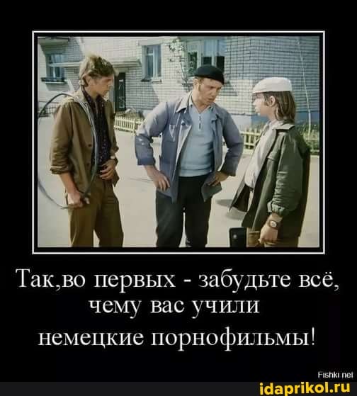 Так,во первых - забудьте всё, чему вас учили
немецкие порнофильмы!
