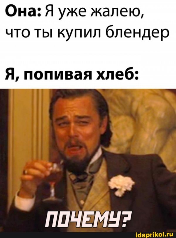 Она: Я уже жалею, что ты купил блендер
Я, попивая хлеб:
ПОЧЕМУ?