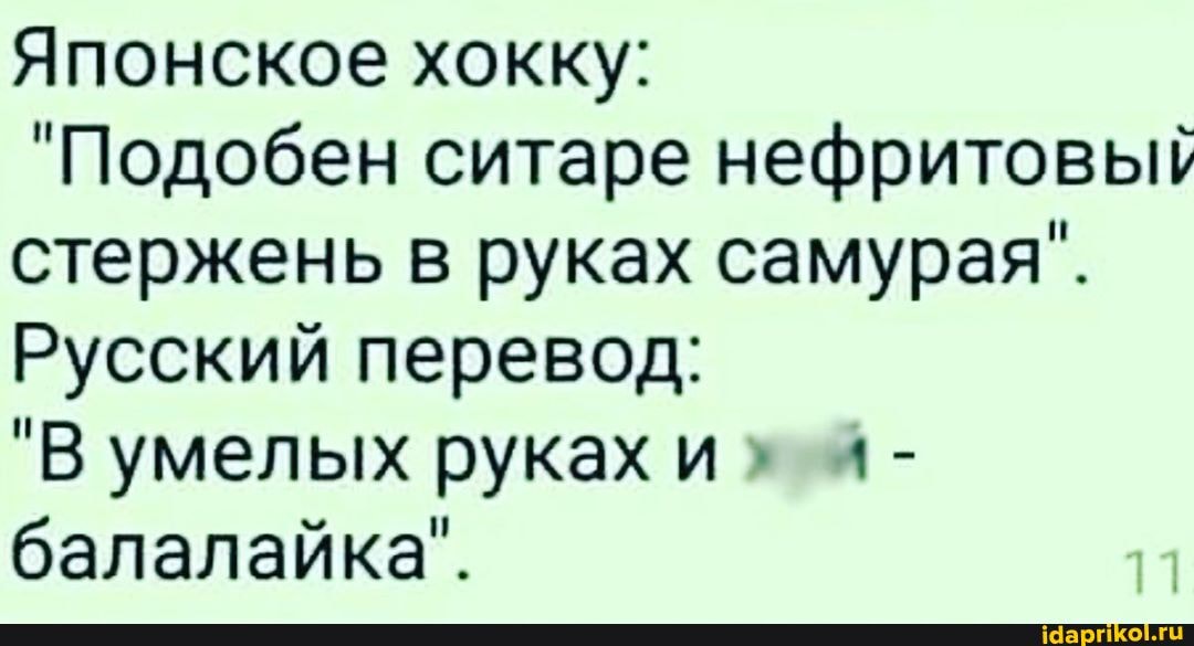 Японское хокку:
"Подобен ситаре нефритовый стержень в руках самурая".
Русский перевод:
"В умелых руках и балалайка".