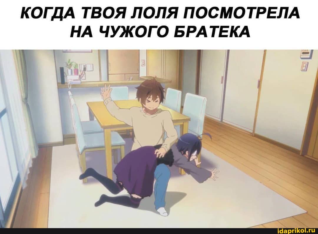 КОГДА ТВОЯ ЛОЛЯ ПОСМОТРЕЛА
НА ЧУЖОГО БРАТЕКА