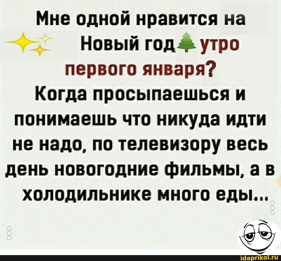 Мне одной нравится на
Новый год утро первого января?
Когда просыпаешься и понимаешь что никуда идти не надо, по телевизору весь
день новогодние фильмы, ав холодильнике много еды...