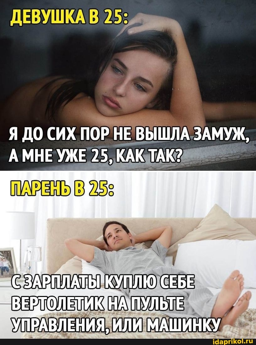 ДЕВУШКА 25:
Я ДО СИХ ПОР НЕ ВЫШЛА ЗАМУЖ,
АМНЕ УЖЕ 25, КАК ТАК?
ПАРЕНЫ
КУПЛЮ СЕБЕ ЗАРПЛАТЫ ВЕРТОЛЕТИК НА ПУЛЬТЕ УПРАВЛЕНИЯ, ИЛИ МАШИНКУ