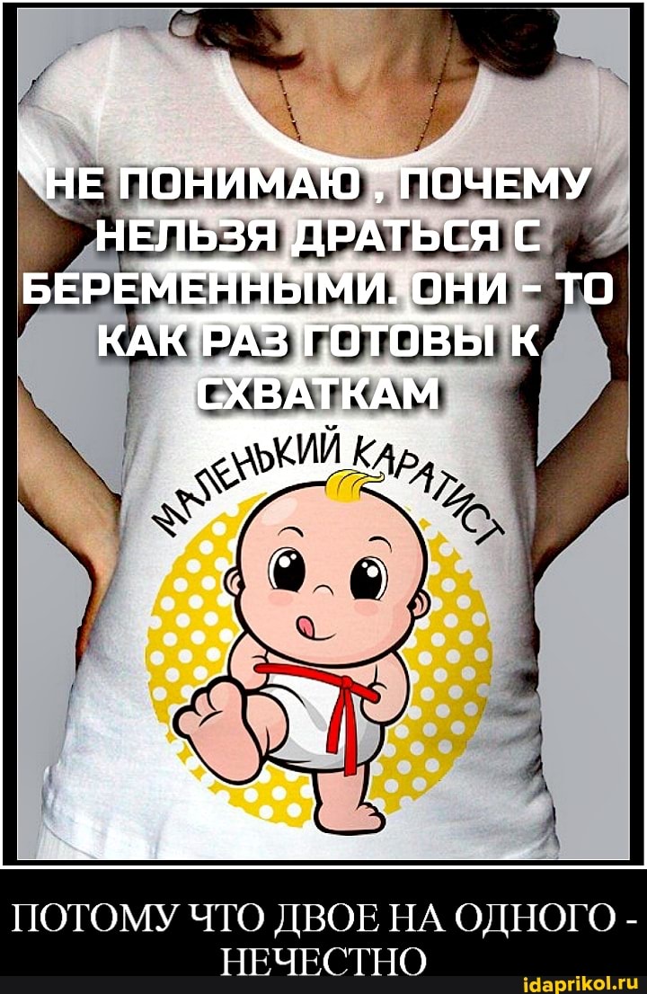 `НЕ ПОНИМАЮ ПОЧЕМУ НЕЛЬЗЯ ДРАТЬСЯ С БЕРЕМЕННЫМИ. ОНИ - то
КАК РАЗ 1 ГОТОВЫ К СХВАТКАМ
ПОТОМУ ЧТО ДВОЕ ПА ОДНОГО -
НЕЧЕСТНО