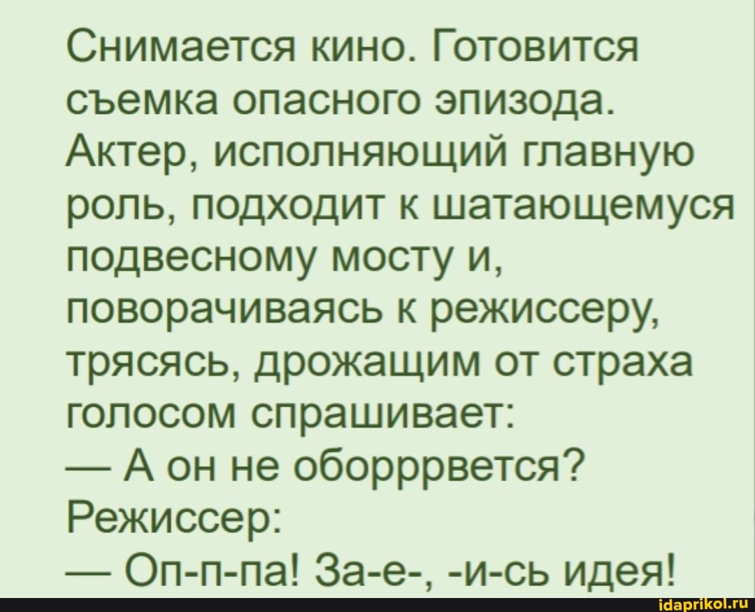 Снимается кино. Готовится семка опасного эпизода.
Актер, исполняющий главную роль, подходит к шатающемуся подвесному мосту и, поворачиваясь к режиссеру, трясясь, дрожащим от страха голосом спрашивает:
- Аон не оборррвется?
Режиссер:
- Оп-п-па! За-е-, -и-сь идея!