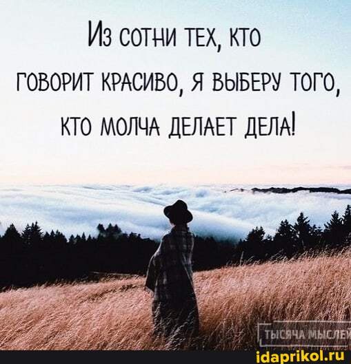 ИЗ сотни ТЕХ, КТО ГОВОРИТ КРАСИВО, Я ВЫБЕРУ ТОГО,
КТО МОЛЧА ДЕЛАЕТ ДЕЛА!